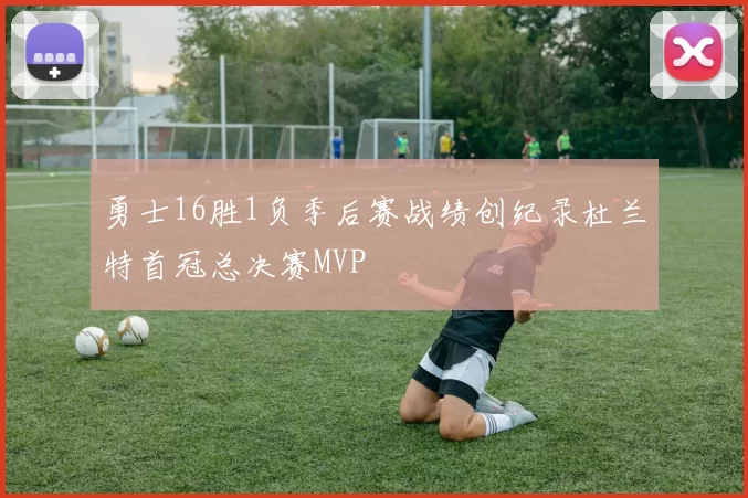 勇士16胜1负季后赛战绩创纪录杜兰特首冠总决赛MVP