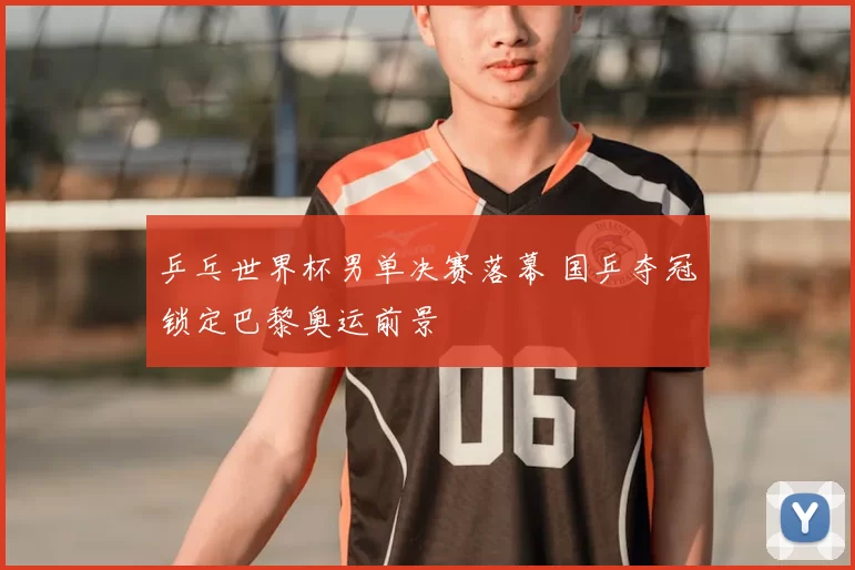乒乓世界杯男单决赛落幕 国乒夺冠锁定巴黎奥运前景