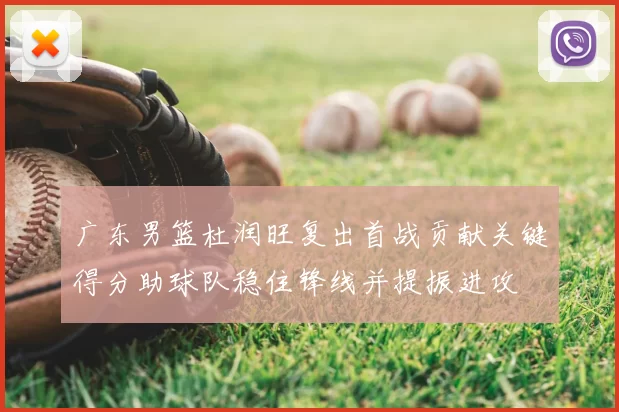 广东男篮杜润旺复出首战贡献关键得分助球队稳住锋线并提振进攻