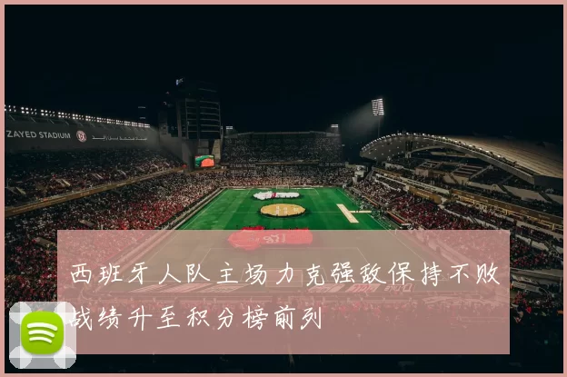 西班牙人队主场力克强敌保持不败战绩升至积分榜前列