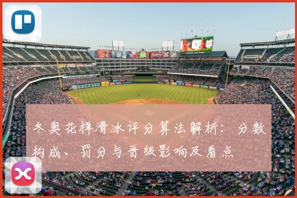 冬奥花样滑冰评分算法解析：分数构成、罚分与晋级影响及看点