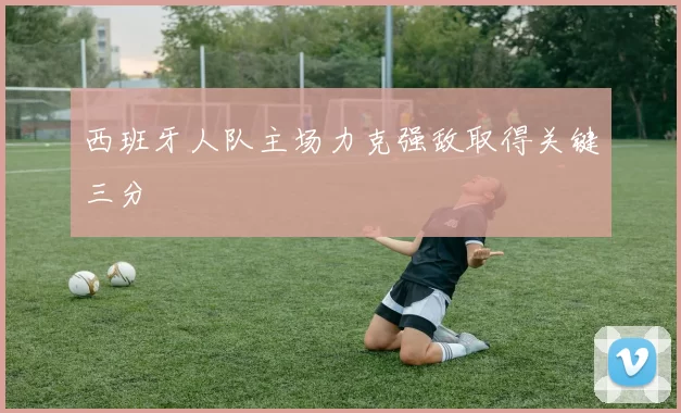 西班牙人队主场力克强敌取得关键三分