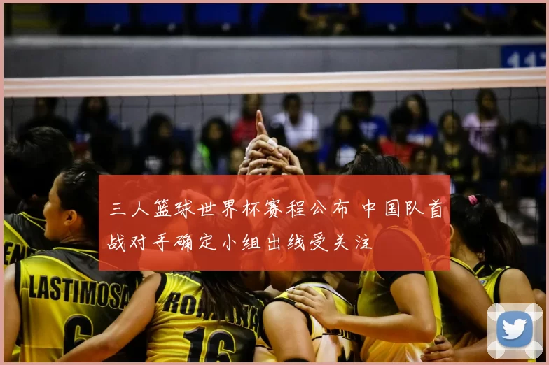 三人篮球世界杯赛程公布 中国队首战对手确定小组出线受关注