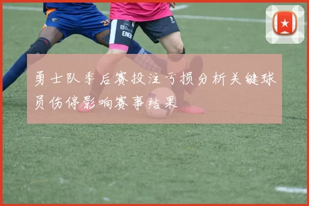 勇士队季后赛投注亏损分析关键球员伤停影响赛事结果