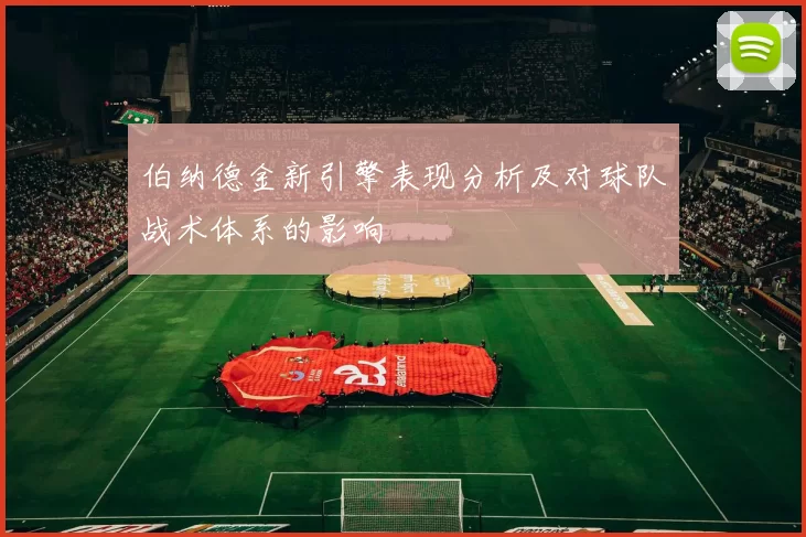 伯纳德金新引擎表现分析及对球队战术体系的影响