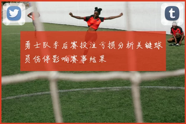 勇士队季后赛投注亏损分析关键球员伤停影响赛事结果