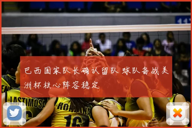 巴西国家队长确认留队 球队备战美洲杯核心阵容稳定