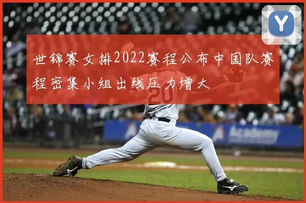 世锦赛女排2022赛程公布中国队赛程密集小组出线压力增大