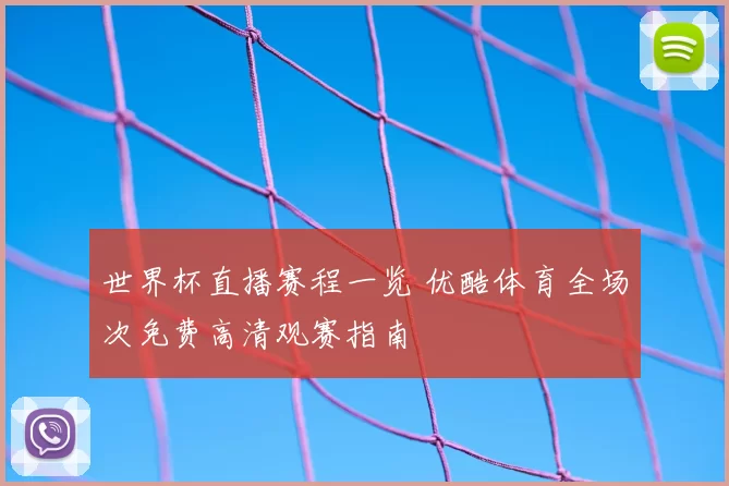 世界杯直播赛程一览 优酷体育全场次免费高清观赛指南