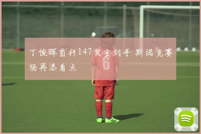 丁俊晖首杆147奖金到手 斯诺克赛场再添看点