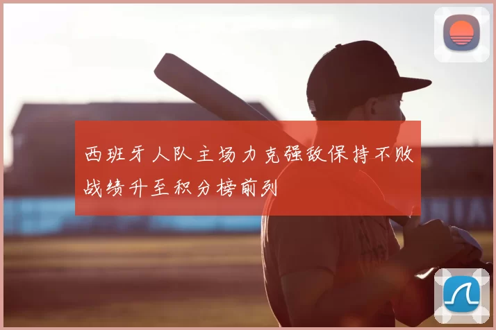 西班牙人队主场力克强敌保持不败战绩升至积分榜前列