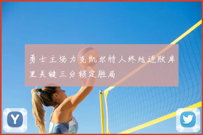 勇士主场力克凯尔特人终结连败库里关键三分锁定胜局