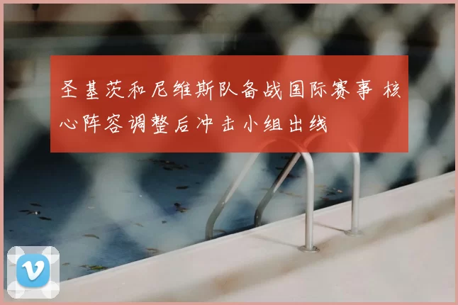 圣基茨和尼维斯队备战国际赛事 核心阵容调整后冲击小组出线
