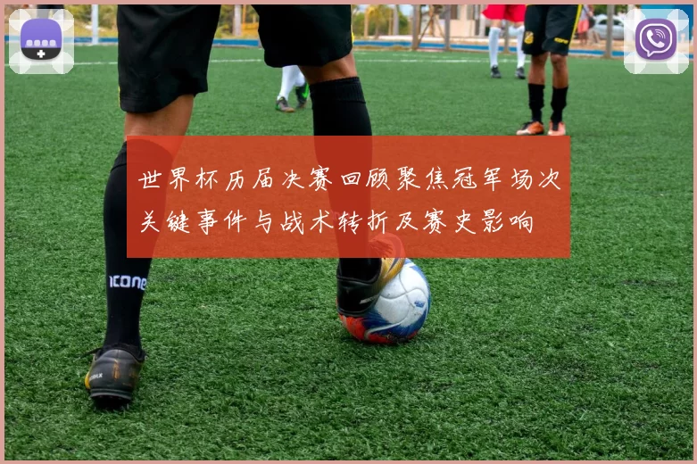 世界杯历届决赛回顾聚焦冠军场次关键事件与战术转折及赛史影响