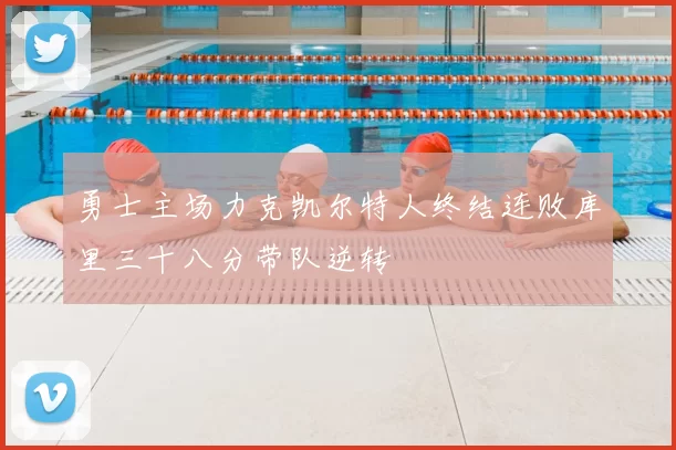 勇士主场力克凯尔特人终结连败库里三十八分带队逆转