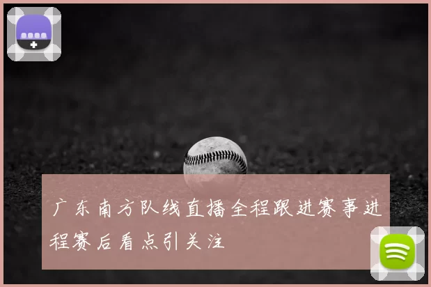 广东南方队线直播全程跟进赛事进程赛后看点引关注