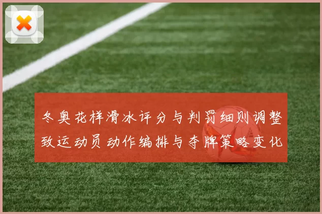冬奥花样滑冰评分与判罚细则调整致运动员动作编排与夺牌策略变化